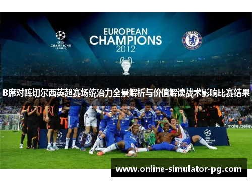 B席对阵切尔西英超赛场统治力全景解析与价值解读战术影响比赛结果