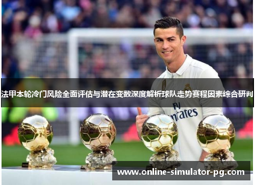 法甲本轮冷门风险全面评估与潜在变数深度解析球队走势赛程因素综合研判