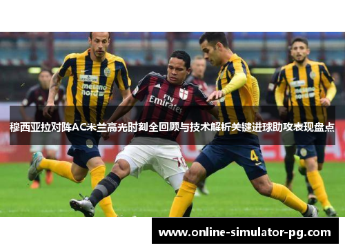穆西亚拉对阵AC米兰高光时刻全回顾与技术解析关键进球助攻表现盘点