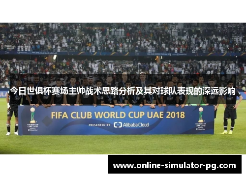 今日世俱杯赛场主帅战术思路分析及其对球队表现的深远影响