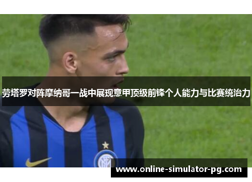 劳塔罗对阵摩纳哥一战中展现意甲顶级前锋个人能力与比赛统治力