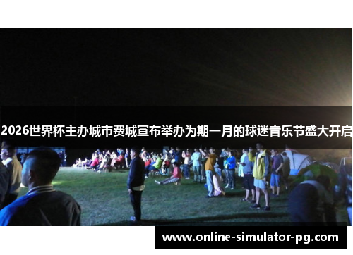 2026世界杯主办城市费城宣布举办为期一月的球迷音乐节盛大开启