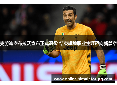 克劳迪奥布拉沃宣布正式退役 结束辉煌职业生涯迈向新篇章