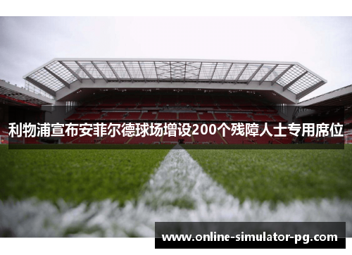 利物浦宣布安菲尔德球场增设200个残障人士专用席位