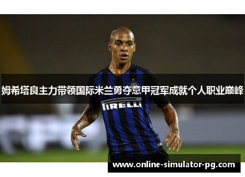 姆希塔良主力带领国际米兰勇夺意甲冠军成就个人职业巅峰
