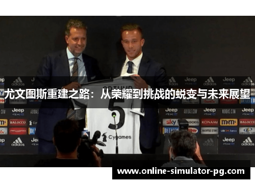 尤文图斯重建之路：从荣耀到挑战的蜕变与未来展望