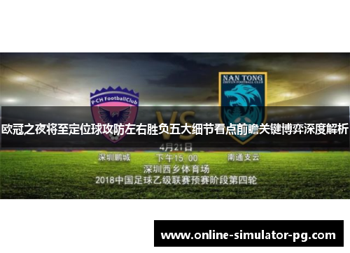 欧冠之夜将至定位球攻防左右胜负五大细节看点前瞻关键博弈深度解析