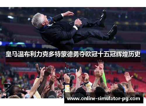 皇马温布利力克多特蒙德勇夺欧冠十五冠辉煌历史
