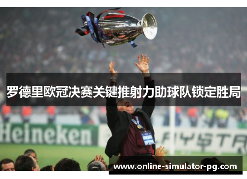 罗德里欧冠决赛关键推射力助球队锁定胜局