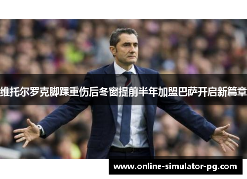 维托尔罗克脚踝重伤后冬窗提前半年加盟巴萨开启新篇章