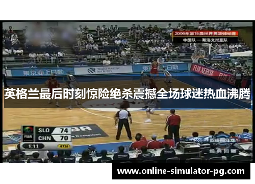 英格兰最后时刻惊险绝杀震撼全场球迷热血沸腾