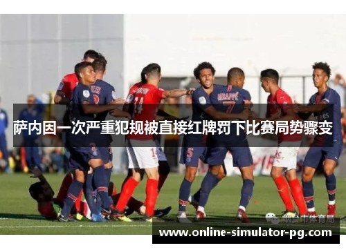 萨内因一次严重犯规被直接红牌罚下比赛局势骤变