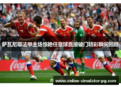 萨瓦尼耶法甲主场惊艳任意球直接破门精彩瞬间回顾