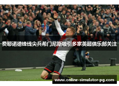 费耶诺德锋线尖兵希门尼斯吸引多家英超俱乐部关注