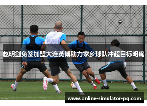 赵明剑免签加盟大连英博助力家乡球队冲超目标明确