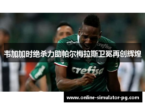 韦加加时绝杀力助帕尔梅拉斯卫冕再创辉煌