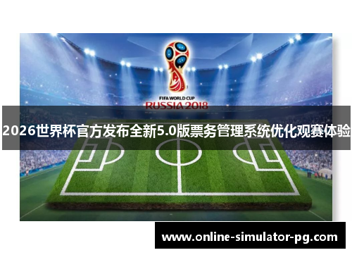 2026世界杯官方发布全新5.0版票务管理系统优化观赛体验