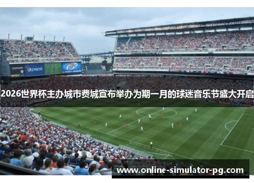 2026世界杯主办城市费城宣布举办为期一月的球迷音乐节盛大开启