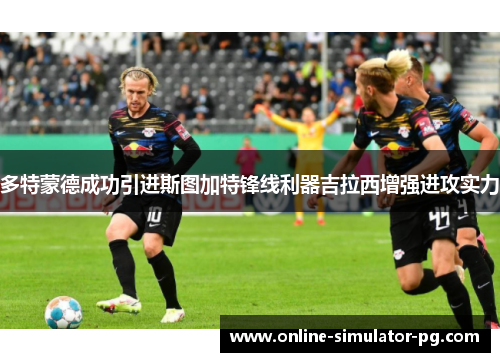 多特蒙德成功引进斯图加特锋线利器吉拉西增强进攻实力