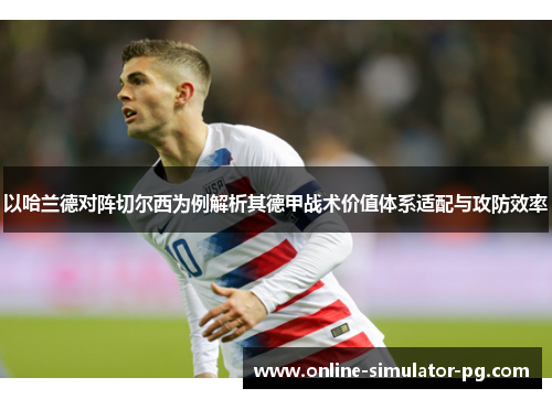 以哈兰德对阵切尔西为例解析其德甲战术价值体系适配与攻防效率