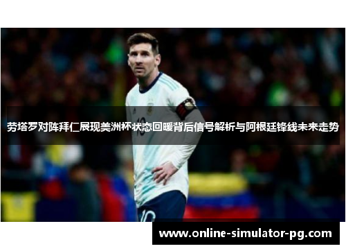 劳塔罗对阵拜仁展现美洲杯状态回暖背后信号解析与阿根廷锋线未来走势