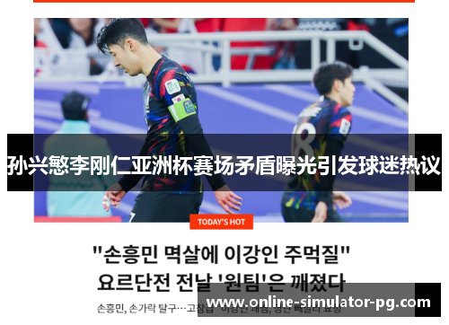 孙兴慜李刚仁亚洲杯赛场矛盾曝光引发球迷热议