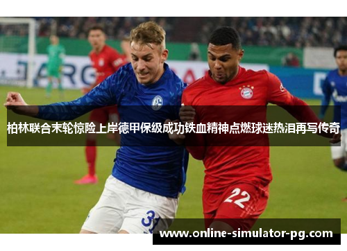 柏林联合末轮惊险上岸德甲保级成功铁血精神点燃球迷热泪再写传奇