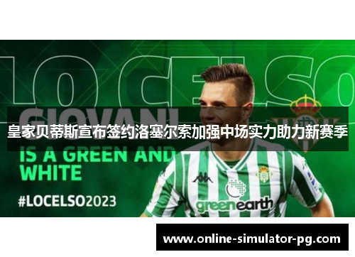 皇家贝蒂斯宣布签约洛塞尔索加强中场实力助力新赛季 皇家贝蒂斯宣布签约洛塞尔索加强中场实力助力新赛季