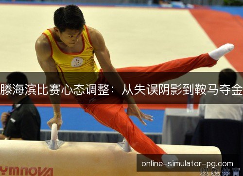 滕海滨比赛心态调整：从失误阴影到鞍马夺金