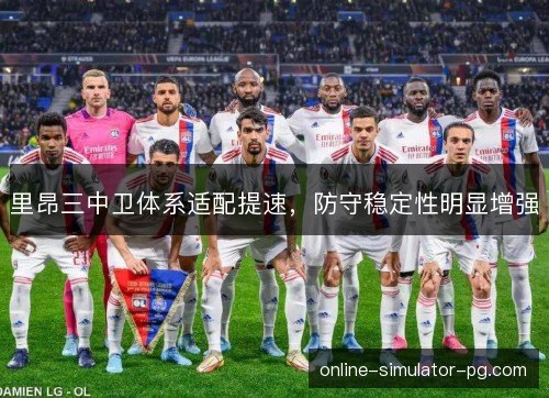 里昂三中卫体系适配提速，防守稳定性明显增强
